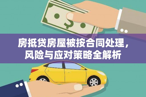  房抵贷房屋被按合同处理，风险与应对策略全解析