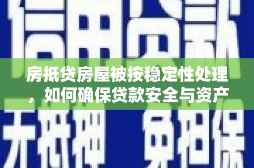  房抵贷房屋被按稳定性处理，如何确保贷款安全与资产稳定？