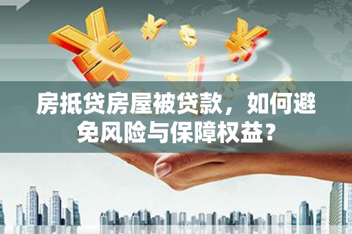  房抵贷房屋被贷款，如何避免风险与保障权益？