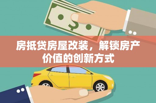 阳春房抵贷房屋改装，解锁房产价值的创新方式