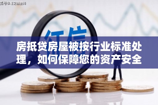 随县房抵贷房屋被按行业标准处理，如何保障您的资产安全？