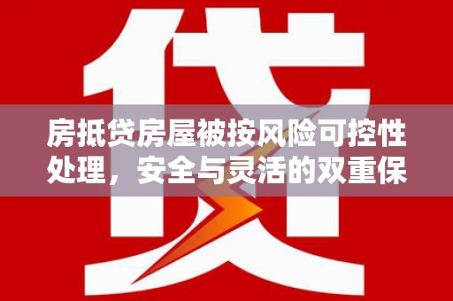 定结房抵贷房屋被按风险可控性处理，安全与灵活的双重保障