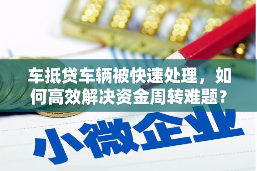 丰南车抵贷车辆被快速处理，如何高效解决资金周转难题？