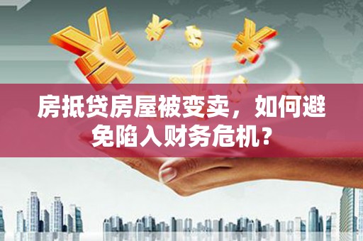 丰南房抵贷房屋被变卖，如何避免陷入财务危机？