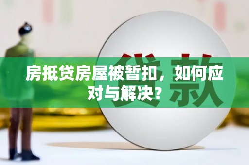 岭东房抵贷房屋被暂扣，如何应对与解决？