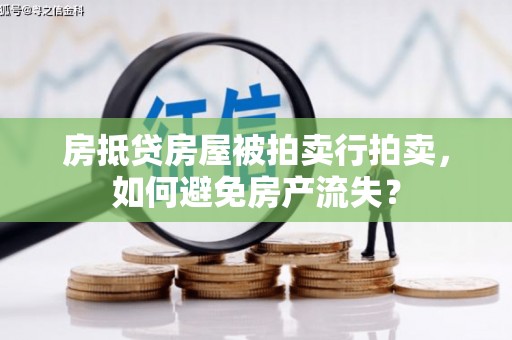 衡东房抵贷房屋被拍卖行拍卖，如何避免房产流失？