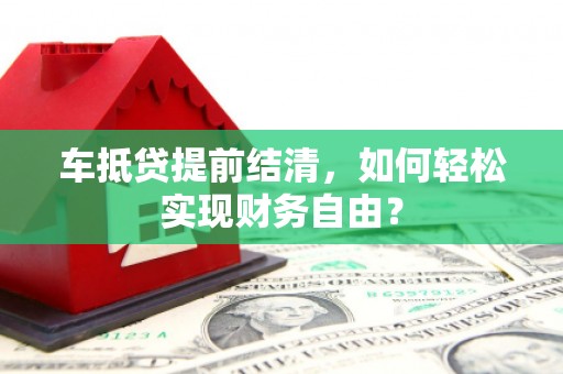 炎陵车抵贷提前结清，如何轻松实现财务自由？