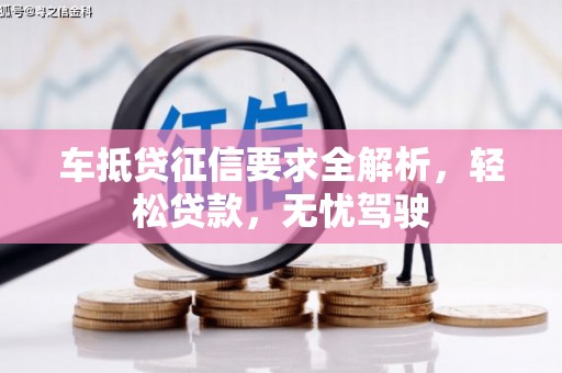 炎陵车抵贷征信要求全解析，轻松贷款，无忧驾驶
