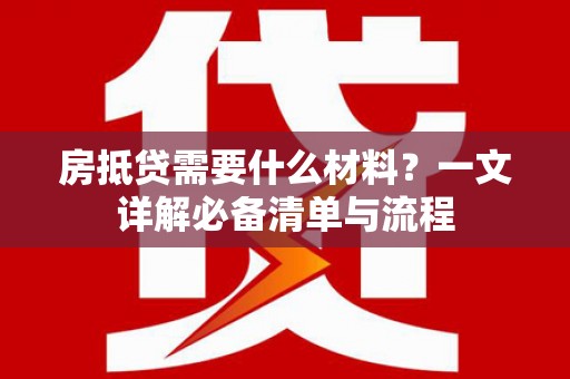 牟定房抵贷需要什么材料？一文详解必备清单与流程