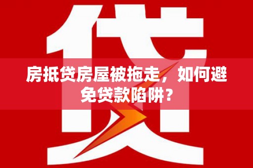 牟定房抵贷房屋被拖走，如何避免贷款陷阱？