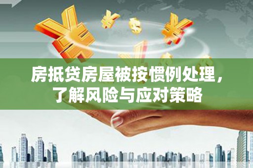 牟定房抵贷房屋被按惯例处理，了解风险与应对策略
