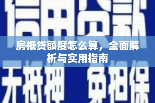 牟定房抵贷额度怎么算，全面解析与实用指南