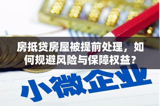 新疆房抵贷房屋被提前处理，如何规避风险与保障权益？