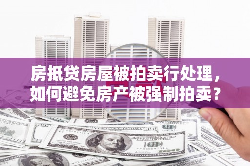 独山子房抵贷房屋被拍卖行处理，如何避免房产被强制拍卖？