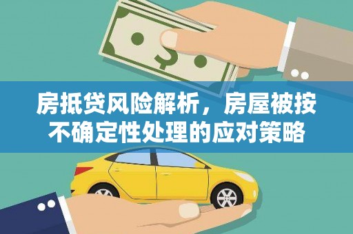 紫云房抵贷风险解析，房屋被按不确定性处理的应对策略
