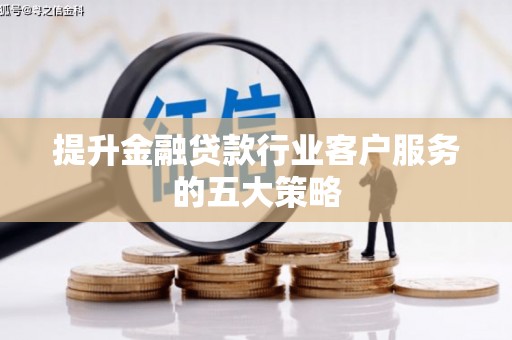 颍泉提升金融贷款行业客户服务的五大策略