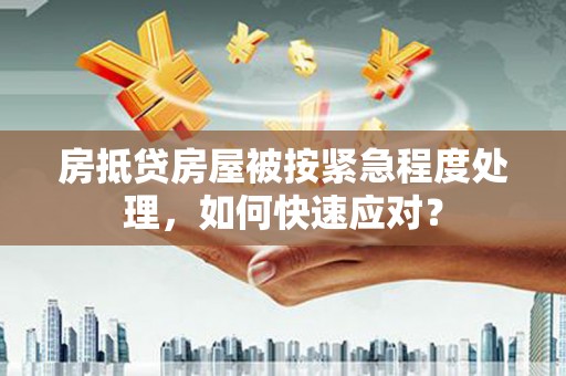 紫云房抵贷房屋被按紧急程度处理，如何快速应对？
