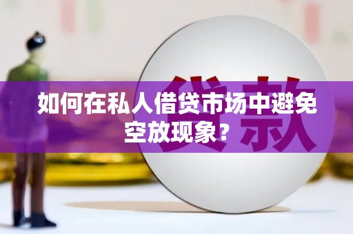 红塔如何在私人借贷市场中避免空放现象？