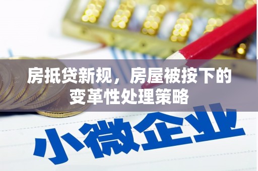 乌马河房抵贷新规，房屋被按下的变革性处理策略