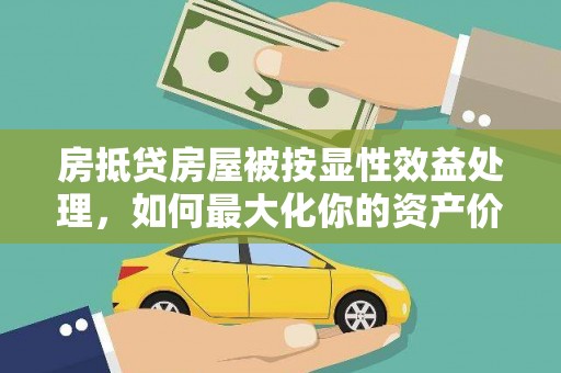 乌马河房抵贷房屋被按显性效益处理，如何最大化你的资产价值？