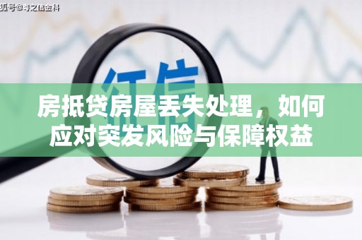 乌马河房抵贷房屋丢失处理，如何应对突发风险与保障权益