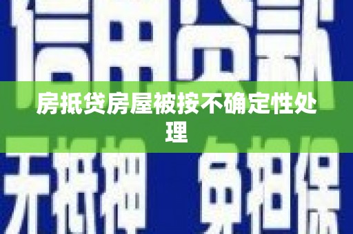 乌马河房抵贷房屋被按不确定性处理