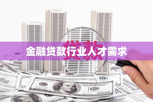 乌马河金融贷款行业人才需求