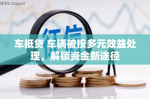 济阳车抵贷 车辆被按多元效益处理，解锁资金新途径