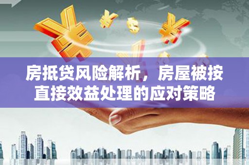 铜官山房抵贷风险解析，房屋被按直接效益处理的应对策略