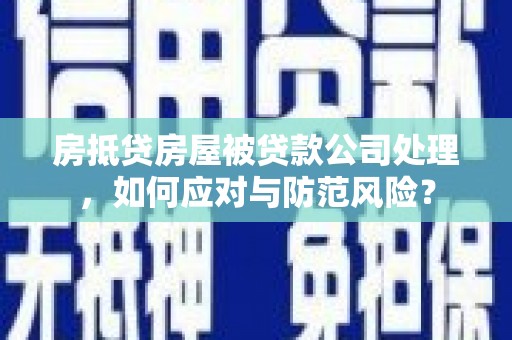 江西房抵贷房屋被贷款公司处理，如何应对与防范风险？