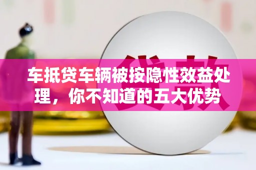 江西车抵贷车辆被按隐性效益处理，你不知道的五大优势