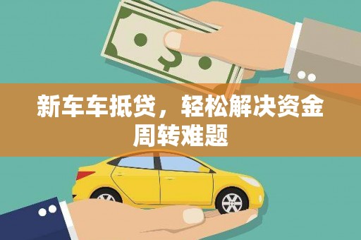 新密新车车抵贷，轻松解决资金周转难题