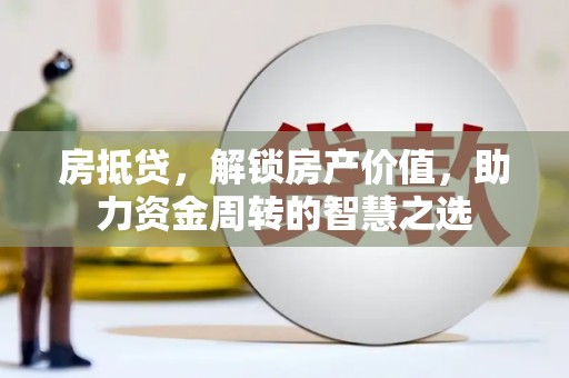 丰南房抵贷，解锁房产价值，助力资金周转的智慧之选