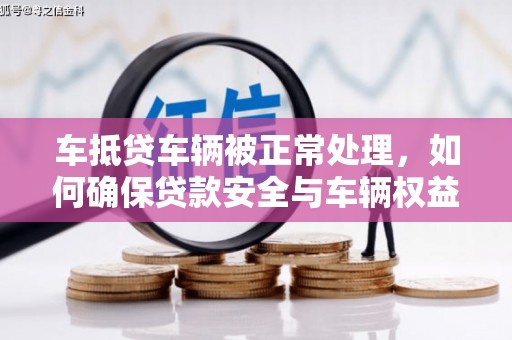 丰南车抵贷车辆被正常处理，如何确保贷款安全与车辆权益？