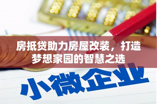 长寿房抵贷助力房屋改装，打造梦想家园的智慧之选