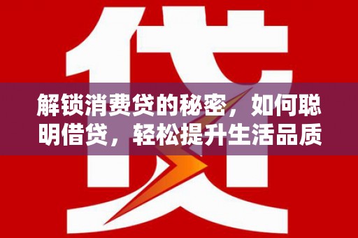 长寿解锁消费贷的秘密，如何聪明借贷，轻松提升生活品质
