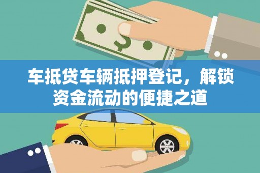 贡觉车抵贷车辆抵押登记，解锁资金流动的便捷之道