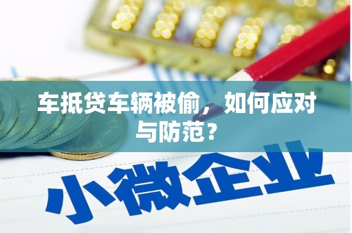 贡觉车抵贷车辆被偷，如何应对与防范？