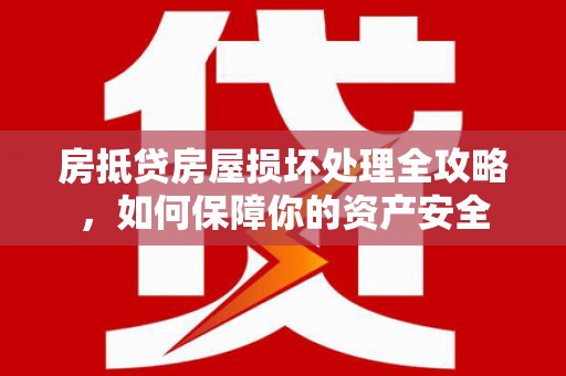 莱西房抵贷房屋损坏处理全攻略，如何保障你的资产安全