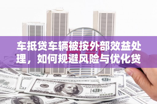 莱西车抵贷车辆被按外部效益处理，如何规避风险与优化贷款策略