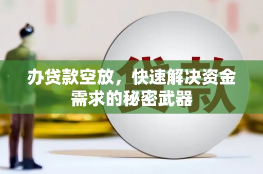 莱西办贷款空放，快速解决资金需求的秘密武器