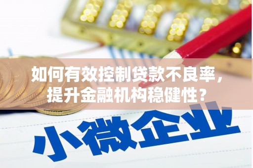莱西如何有效控制贷款不良率，提升金融机构稳健性？