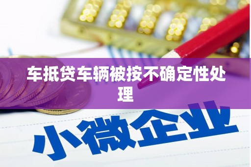 独山子车抵贷车辆被按不确定性处理