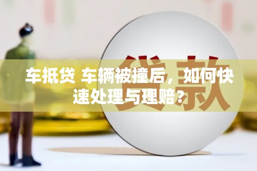 独山子车抵贷 车辆被撞后，如何快速处理与理赔？