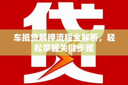 武定车抵贷解押流程全解析，轻松掌握关键步骤