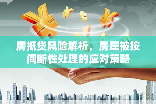 水林房抵贷风险解析，房屋被按间断性处理的应对策略