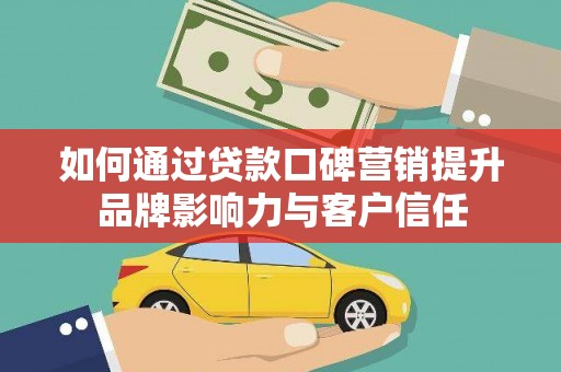 水林如何通过贷款口碑营销提升品牌影响力与客户信任