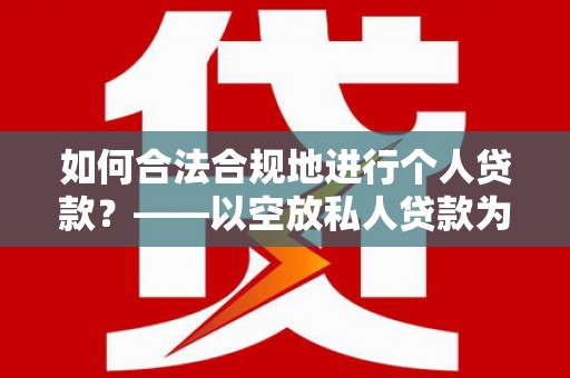 红塔如何合法合规地进行个人贷款？——以空放私人贷款为例