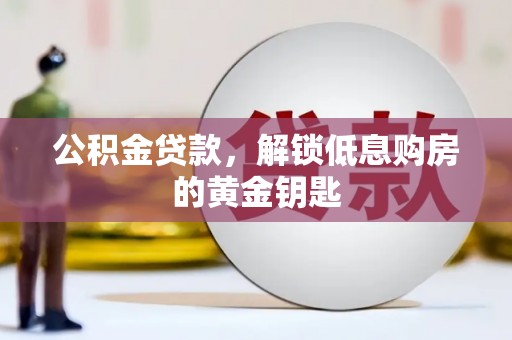 金牛公积金贷款，解锁低息购房的黄金钥匙