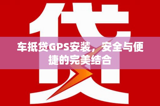 巴楚车抵贷GPS安装，安全与便捷的完美结合
